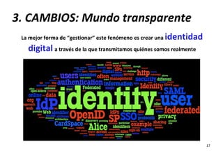 3. CAMBIOS: Mundo transparente
 La mejor forma de “gestionar” este fenómeno es crear una   identidad
   digital a través d...