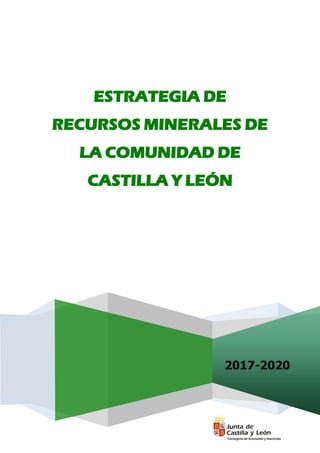 2017-2020
ESTRATEGIA DE
RECURSOS MINERALES DE
LA COMUNIDAD DE
CASTILLA Y LEÓN
 