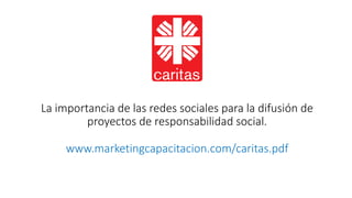La	importancia	de	las	redes	sociales	para	la	difusión	de	
proyectos	de	responsabilidad	social.
www.marketingcapacitacion.com/caritas.pdf
 