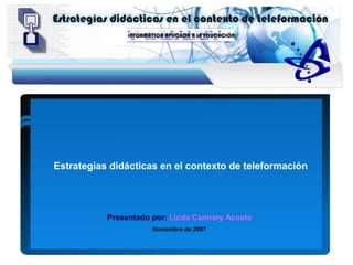 Estrategias didácticas en el contexto de teleformación




           Presentado por: Licda Carmary Acosta
                      Noviembre de 2007
 