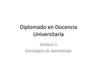 Diplomado en Docencia Universitaria Módulo 1 Estrategias de Aprendizaje 