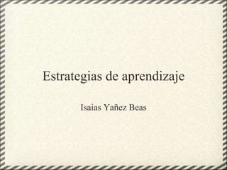 Estrategias de aprendizaje
Isaias Yañez Beas
 