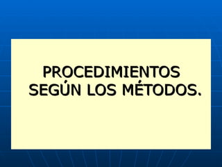 PROCEDIMIENTOS SEGÚN LOS MÉTODOS. 