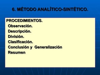 6. MÉTODO ANALÍTICO-SINTÉTICO. PROCEDIMIENTOS. Observación. Descripción. División. Clasificación. Conclusión y  Generalización Resumen 