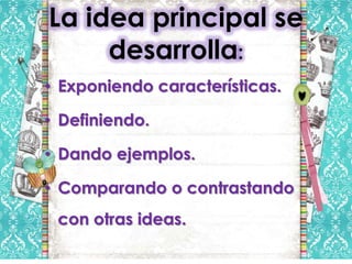 La idea principal se
     desarrolla:
• Exponiendo características.

• Definiendo.

• Dando ejemplos.

• Comparando o contrastando
 con otras ideas.
 