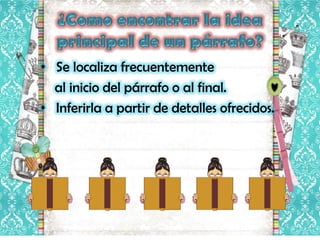 • Se localiza frecuentemente
  al inicio del párrafo o al final.
• Inferirla a partir de detalles ofrecidos.
 