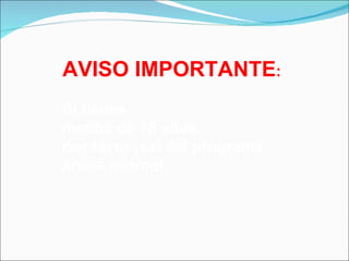 AVISO IMPORTANTE:
Si tienes
menos de 18 años,
por favor ¡sal del programa
ahora mismo!
 