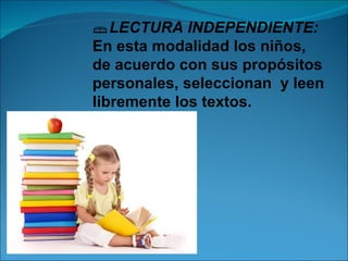 LECTURA INDEPENDIENTE:
En esta modalidad los niños,
de acuerdo con sus propósitos
personales, seleccionan y leen
libremente los textos.
 