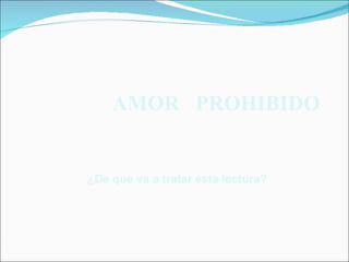 AMOR PROHIBIDO


¿De que va a tratar ésta lectura?
 