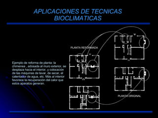 APLICACIONES DE TECNICAS BIOCLIMATICAS Ejemplo de reforma de planta: la chimenea , adosada al muro exterior, se desplaza hacia el interior, y colocación de las máquinas de lavar, de secar, el calentador de agua, etc. Más al interior favorece la recuperación del calor que estos aparatos generan. PLANTA REFORMADA PLANTA ORIGINAL 