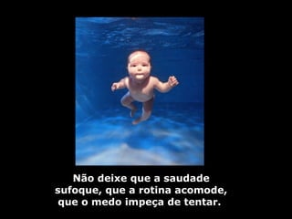 Não deixe que a saudade sufoque, que a rotina acomode, que o medo impeça de tentar.   