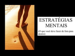 ESTRATÉGIAS  MENTAIS (O que você deve fazer de fora para dentro) 