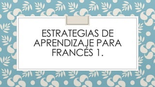 ESTRATEGIAS DE
APRENDIZAJE PARA
FRANCÉS 1.
 