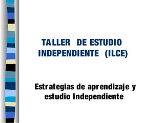 TA LLER DE ESTUDIO
INDEPENDIENTE (ILCE)

Estrategias de apr endizaje y
estudio Independiente

 