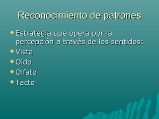 Reconocimiento de patrones
 Estrategia

que opera por la
percepción a través de los sentidos:
 Vista
 Oído
 Olfato
 Tacto

 