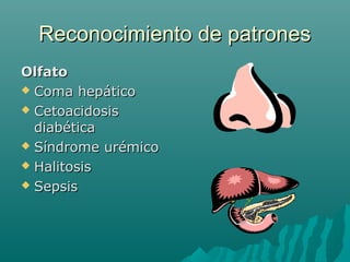 Reconocimiento de patrones
Olfato
 Coma hepático
 Cetoacidosis
diabética
 Síndrome urémico
 Halitosis
 Sepsis

 