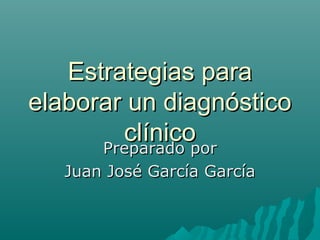Estrategias para
elaborar un diagnóstico
clínico
Preparado por
Juan José García García

 