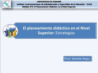 El planeamiento didáctico en el Nivel
Superior: Estrategias
Prof. Matilde Rojas
 