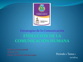 Estrategias de la Comunicación
EVOLUCION DE LA
COMUNICACIÓN HUMANA
Periodo 1 Tarea 1
20/08/14
 