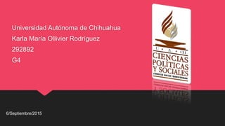 Universidad Autónoma de Chihuahua
Karla María Ollivier Rodríguez
292892
G4
6/Septiembre/2015
 