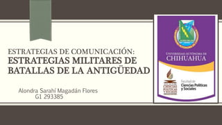 ESTRATEGIAS DE COMUNICACIÓN:
ESTRATEGIAS MILITARES DE
BATALLAS DE LA ANTIGÜEDAD
Alondra Sarahí Magadán Flores
G1 293385
 