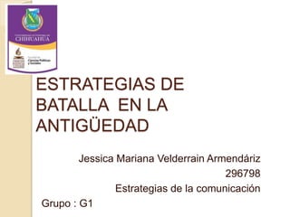 ESTRATEGIAS DE
BATALLA EN LA
ANTIGÜEDAD
Jessica Mariana Velderrain Armendáriz
296798
Estrategias de la comunicación
Grupo : G1
 