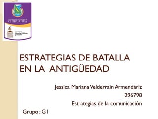 ESTRATEGIAS DE BATALLA
EN LA ANTIGÜEDAD
Jessica MarianaVelderrain Armendáriz
296798
Estrategias de la comunicación
Grupo : G1
 