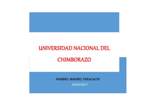 NOMBRE: MARIBEL PERUGACHI
29/05/2017
UNIVERSIDAD NACIONAL DEL
CHIMBORAZO
 