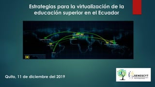 Estrategias para la virtualización de la
educación superior en el Ecuador
Quito, 11 de diciembre del 2019
 