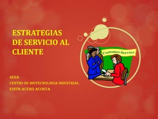 ESTRATEGIAS
DE SERVICIO AL
CLIENTE
.

Sena
CENTRO DE BIOTECNOLOGIA INDUSTRIAL

EDITH ACERO ACOSTA

 