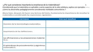 -¿Por qué consideras importante la enseñanza de la matemáticas? 1
Considerando que la matemática es aplicable a varios aspectos de la vida cotidiana, explica con ejemplos -------
¿cómo las desarrollas pedagógicamente considerando realidades comunitarias.?
 