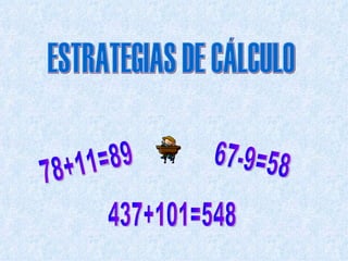 ESTRATEGIAS DE CÁLCULO 78+11=89 67-9=58 437+101=548 