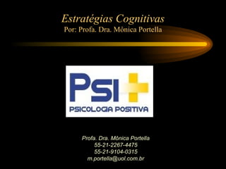 Profa. Dra. Mônica Portella
55-21-2267-4475
55-21-9104-0315
m.portella@uol.com.br
Estratégias Cognitivas
Por: Profa. Dra. Mônica Portella
 
