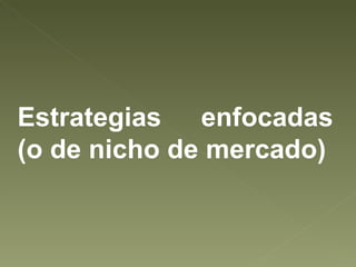 Estrategias enfocadas (o de nicho de mercado) 