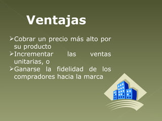Ventajas Cobrar un precio más alto por su producto Incrementar las ventas unitarias, o  Ganarse la fidelidad de los compradores hacia la marca 