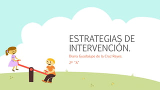 ESTRATEGIAS DE
INTERVENCIÓN.
Diana Guadalupe de la Cruz Reyes.
2º “A”
 