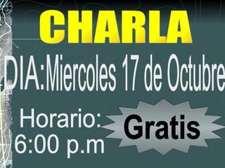 DIA: Miercoles 17 de Octubre Horario: 6:00 p.m CHARLA Gratis 