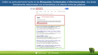 Colibrí es particularmente fuerte en las Búsquedas Contextuales e Informacionales, dos áreas
directamente relacionadas con al semántica y la relación entre las palabras
 