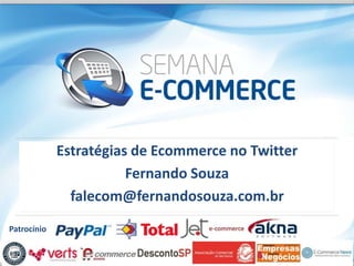 Estratégias de Ecommerce no Twitter
                        Fernando Souza
               falecom@fernandosouza.com.br
Patrocínio
 