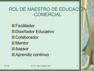 ROL DE MAESTRO DE EDUCACIÓN COMERCIAL <ul><li>Facilitador </li></ul><ul><li>Diseñador Educativo </li></ul><ul><li>Colabora...