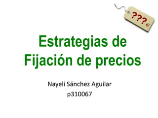 Estrategias de
Fijación de precios
Nayeli Sánchez Aguilar
p310067
 
