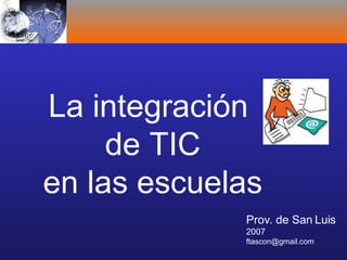 La integración  de TIC en las escuelas Prov. de San Luis 2007 [email_address] 