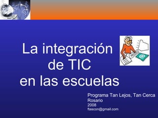 La integración  de TIC en las escuelas Programa Tan Lejos, Tan Cerca   Rosario 2008 [email_address] 