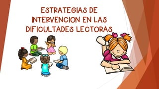 ESTRATEGIAS DE
INTERVENCION EN LAS
DIFICULTADES LECTORAS
 