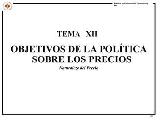 TEMA  XII OBJETIVOS DE LA POLÍTICA SOBRE LOS PRECIOS Naturaleza del Precio 