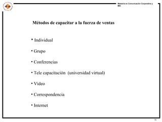 Métodos de capacitar a la fuerza de ventas Individual Grupo Conferencias Tele capacitación  (universidad virtual) Video Correspondencia Internet 