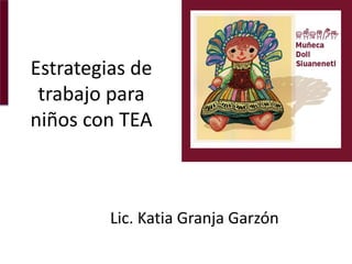 Estrategias de
trabajo para
niños con TEA
Lic. Katia Granja Garzón
 