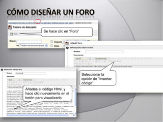 Se hace clic en “Foro”
Seleccionar la
opción de “Insertar
código”
Añades el código Html, y
hace clic nuevamente en el
botón para visualizarlo
 