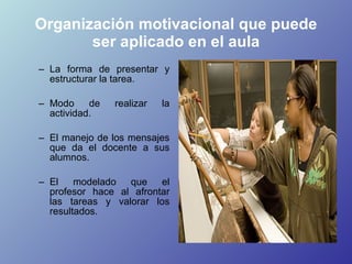 Organización motivacional que puede ser aplicado en el aula <ul><ul><li>La forma de presentar y estructurar la tarea.  </l...