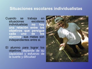 Situaciones escolares individualistas <ul><li>Cuando se trabaja en situaciones escolares individualistas  no hay una relac...